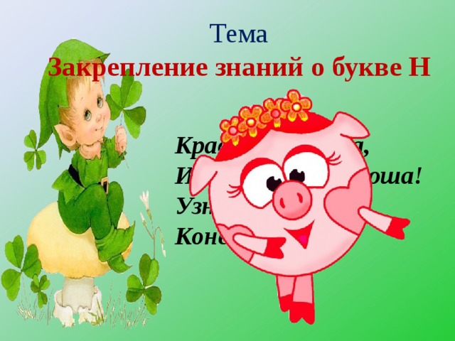 Тема  Закрепление знаний о букве Н Красотка, звезда, И совсем не свинюша! Узнали кто это? Конечно же.  
