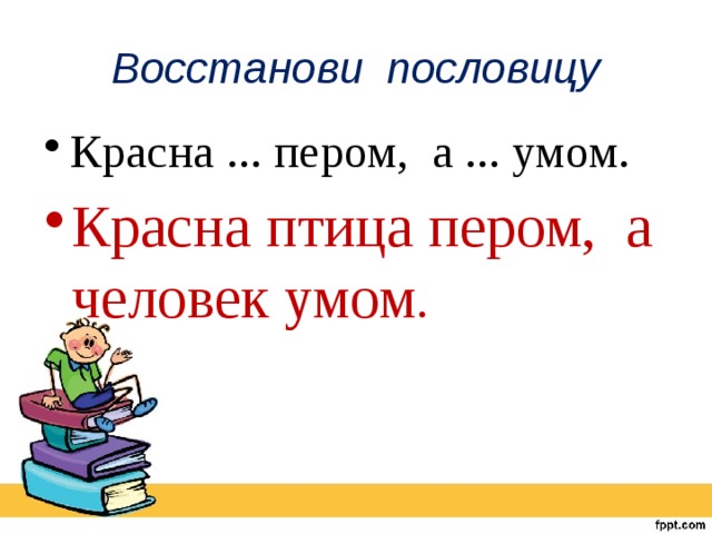 Восстанови пословицу Красна ... пером, а ... умом. Красна птица пером, а человек умом . 