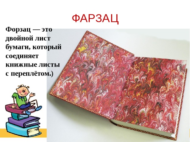 ФАРЗАЦ Форзац — это двойной лист бумаги, который соединяет книжные листы с переплётом.) 