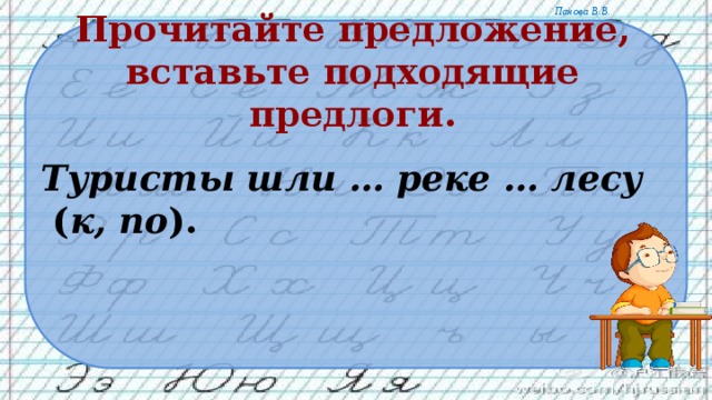 Прочитайте предложение, вставьте подходящие предлоги. Туристы шли … реке … лесу ( к, по ). 