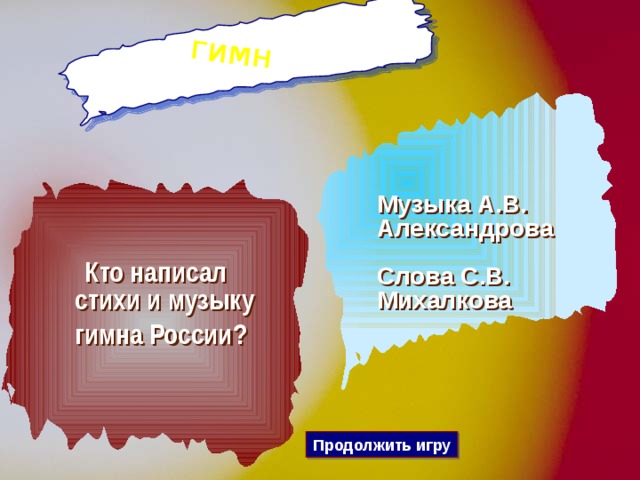 гимн Музыка А.В. Александрова Слова С.В. Михалкова   Кто написал стихи и музыку гимна России?  Продолжить игру 