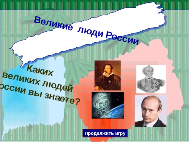 Великие люди России Каких великих людей России вы знаете? Продолжить игру 