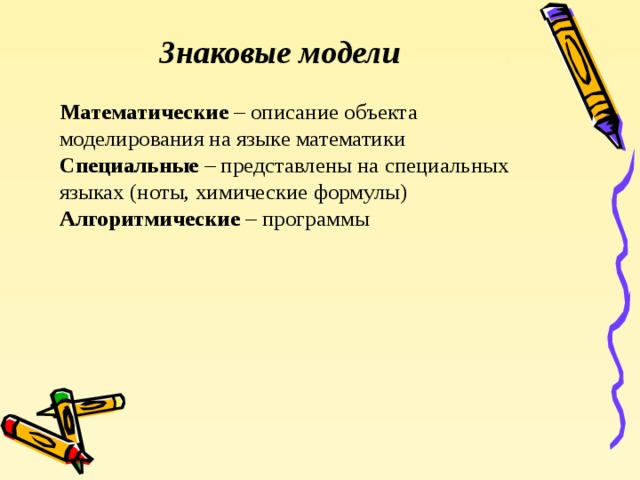 Знаковые модели Математические – описание объекта моделирования на языке математики Специальные – представлены на специальных языках (ноты, химические формулы) Алгоритмические – программы