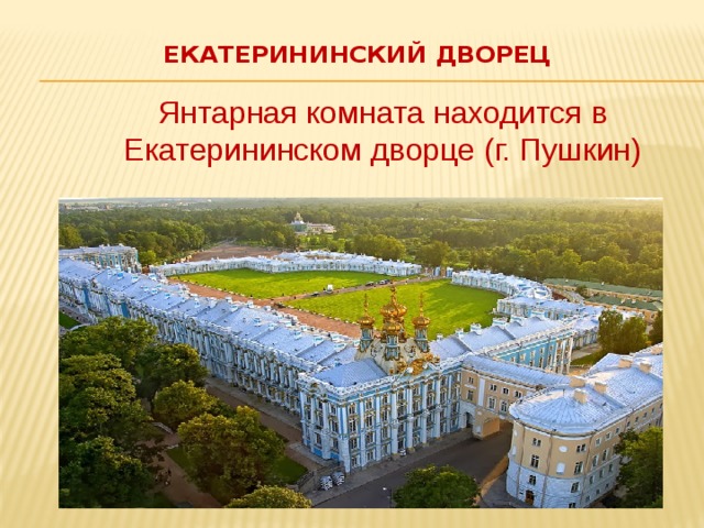 Екатерининский дворец    Янтарная комната находится в Екатерининском дворце (г. Пушкин) 