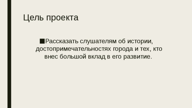 Цель проекта Рассказать слушателям об истории, достопримечательностях города и тех, кто внес большой вклад в его развитие. 