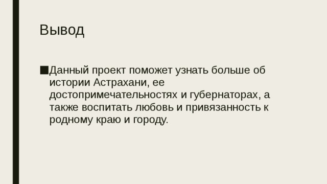 Вывод   Данный проект поможет узнать больше об истории Астрахани, ее достопримечательностях и губернаторах, а также воспитать любовь и привязанность к родному краю и городу. 