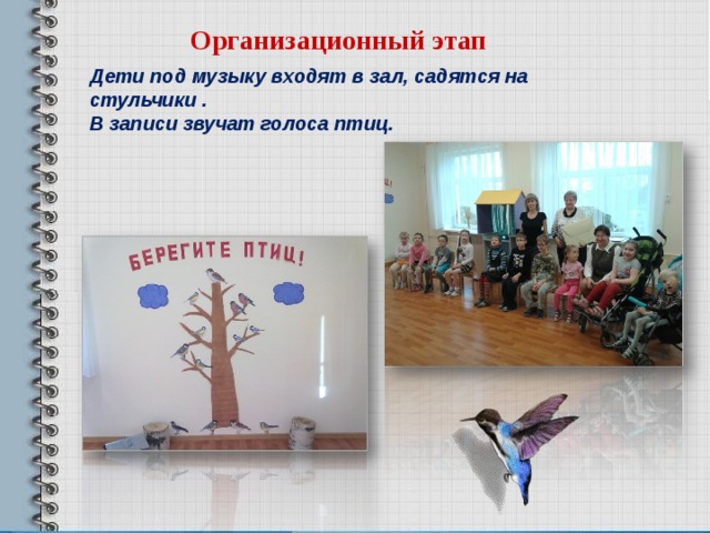 Организационный этап Дети под музыку входят в зал, садятся на стульчики . В записи звучат голоса птиц.  