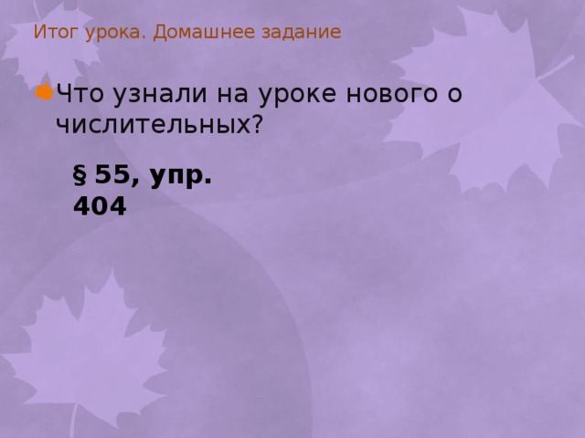 Итог урока. Домашнее задание   Что узнали на уроке нового о числительных? § 55, упр. 404 