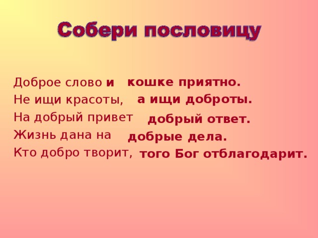 Доброе слово и Не ищи красоты,  На добрый привет Жизнь дана на Кто добро творит,       кошке приятно. а ищи доброты. добрый ответ. добрые дела. того Бог отблагодарит. 
