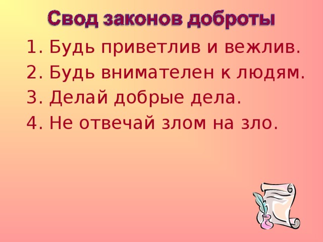 1. Будь приветлив и вежлив. 2. Будь внимателен к людям. 3. Делай добрые дела. 4. Не отвечай злом на зло. 