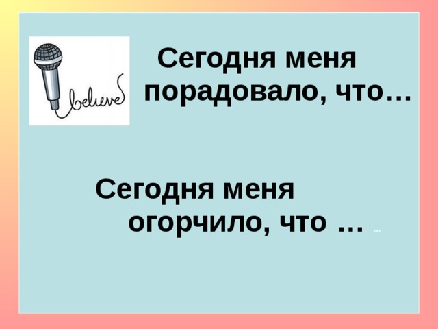     Сегодня меня  порадовало, что…   Сегодня меня  огорчило, что … …   