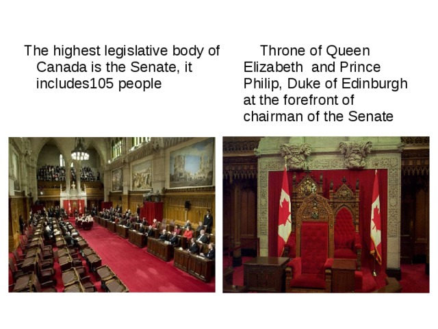  The highest legislative body of Canada is the Senate , it  includes105 people  Throne of Queen Elizabeth and Prince Philip , Duke of Edinburgh at the forefront of chairman of the Senate 