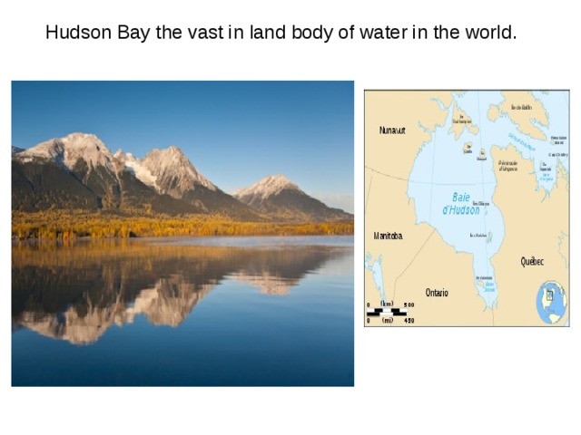 Hudson Bay the vast in land body of water in the world . 