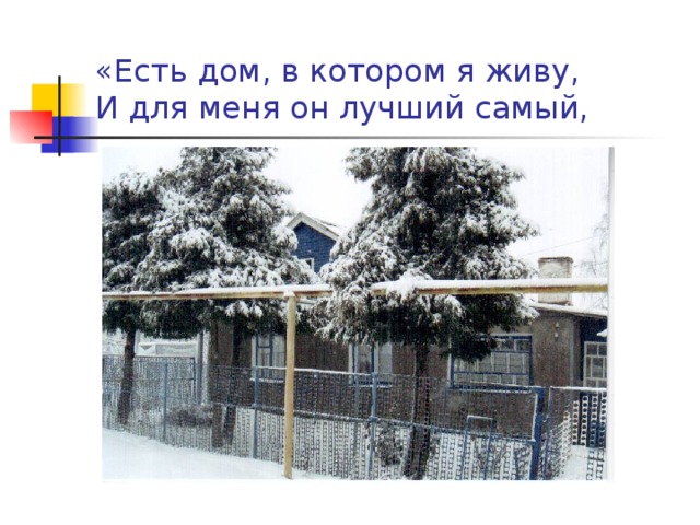 «Есть дом, в котором я живу,  И для меня он лучший самый, 