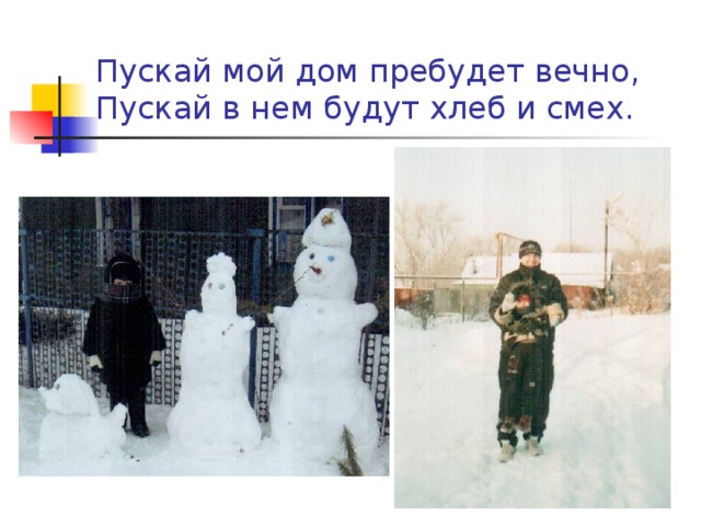 Пускай мой дом пребудет вечно,  Пускай в нем будут хлеб и смех. 