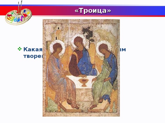  «Троица»     Какая икона считается главным творением Андрея Рублева?  