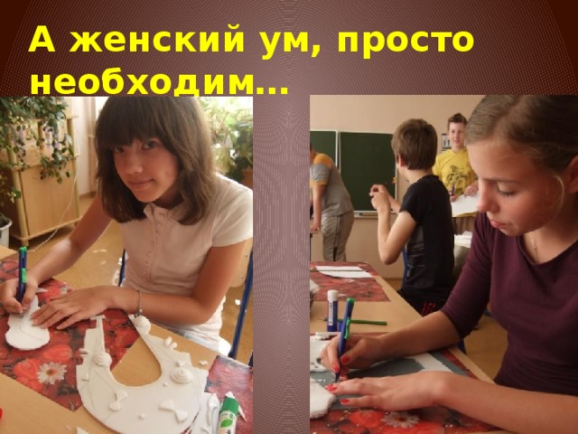 А женский ум, просто необходим… 