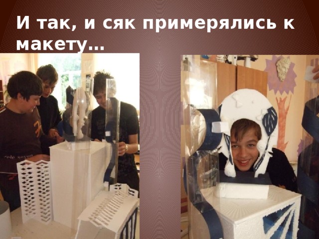 И так, и сяк примерялись к макету… 