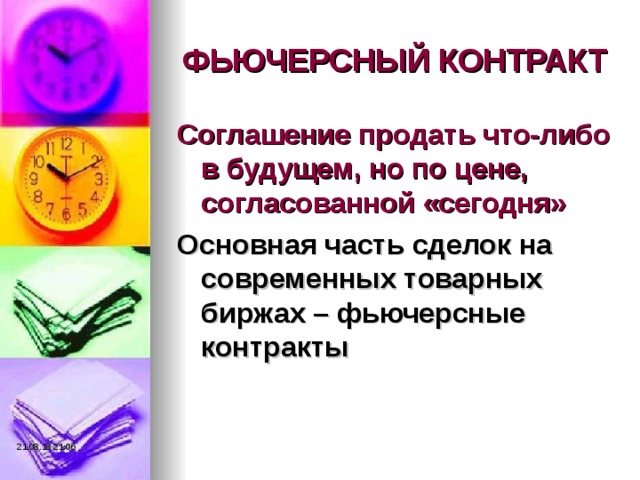 ФЬЮЧЕРСНЫЙ КОНТРАКТ Соглашение продать что-либо в будущем, но по цене, согласованной «сегодня» Основная часть сделок на современных товарных биржах – фьючерсные контракты  21.08.18  21:06 