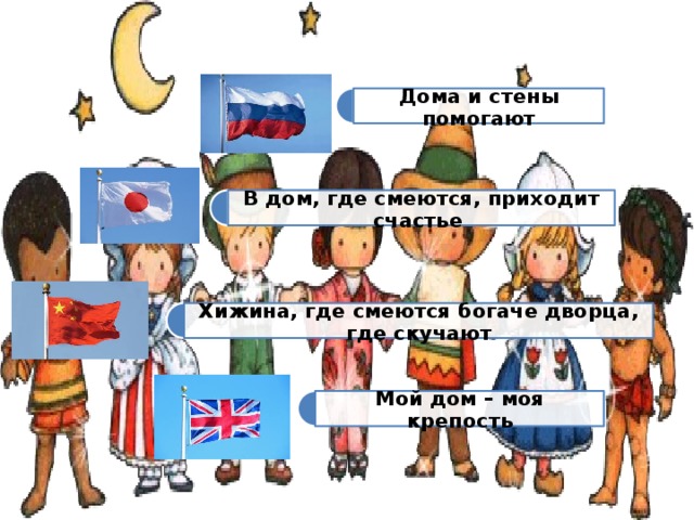 Дома и стены помогают В дом, где смеются, приходит счастье Хижина, где смеются богаче дворца, где скучают Мой дом – моя крепость 