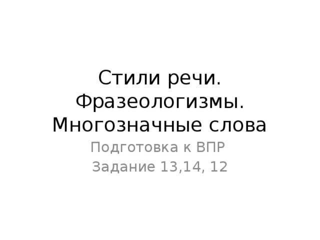 Стили речи. Фразеологизмы. Многозначные слова Подготовка к ВПР Задание 13,14, 12 