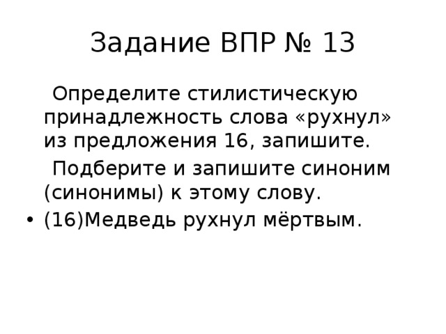 Задание ВПР № 13  Определите стилистическую принадлежность слова «рухнул» из предложения 16, запишите.  Подберите и запишите синоним (синонимы) к этому слову. (16)Медведь рухнул мёртвым. 