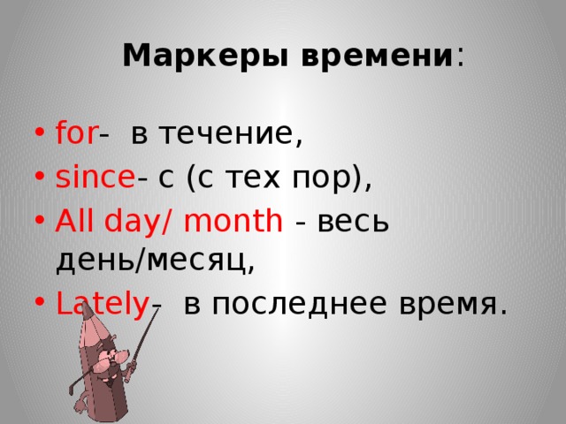  Маркеры времени : for - в течение, since - с (с тех пор), All day/ month - весь день/месяц, Lately - в последнее время. 