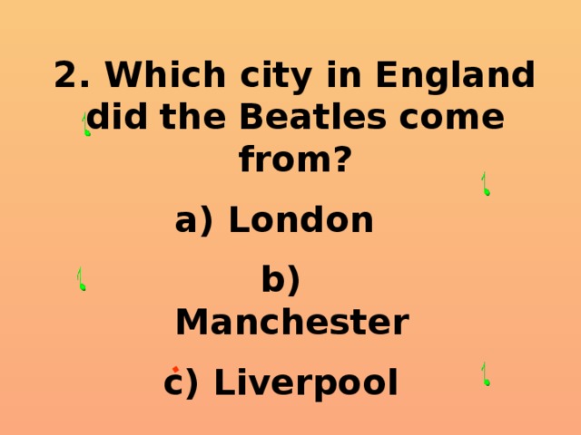 2. Which city in England  did  the  Beatles  come  from?  London  Manchester  Liverpool 