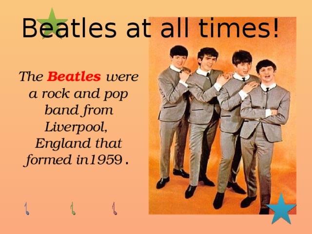  Beatles at all times! The Beatles  were a rock and pop band from Liverpool, England that formed in195 9 . 