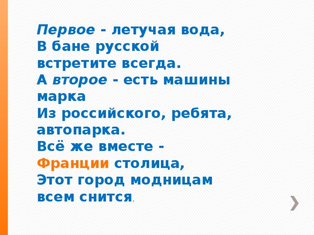 Первое - летучая вода, В бане русской встретите всегда. А второе - есть машины марка Из российского, ребята, автопарка. Всё же вместе - Франции столица, Этот город модницам всем снится . 