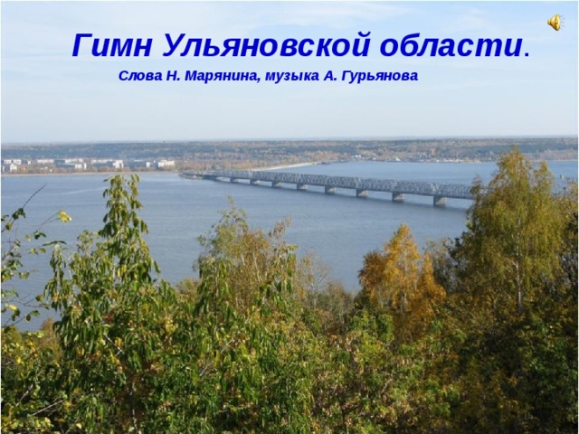  Гимн Ульяновской области .    Слова Н. Марянина, музыка А. Гурьянова 