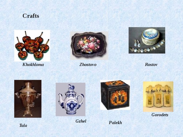 Crafts      Khokhloma Zhostovo Rostov         Gorodets  Gzhel          Palekh Tula 