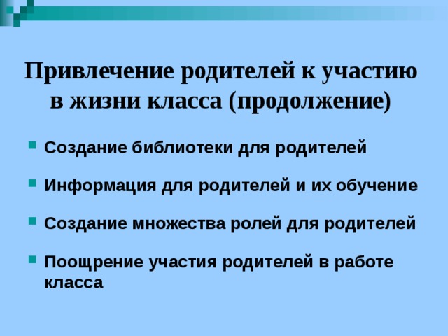 Привлечение родителей к участию в жизни класса (продолжение)  Создание библиотеки для родителей  Информация для родителей и их обучение  Создание множества ролей для родителей  Поощрение участия родителей в работе класса  
