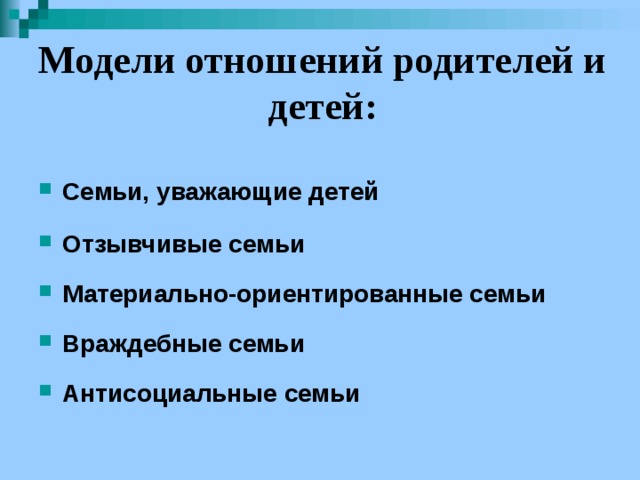 Модели отношений родителей и детей: Семьи, уважающие детей  Отзывчивые семьи  Материально-ориентированные семьи  Враждебные семьи  Антисоциальные семьи 