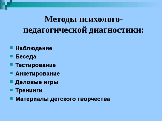 Методы психолого-педагогической диагностики:  Наблюдение Беседа Тестирование Анкетирование Деловые игры Тренинги Материалы детского творчества 