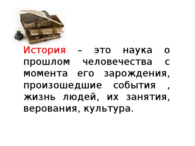 История – это наука о прошлом человечества с момента его зарождения, произошедшие события , жизнь людей, их занятия, верования, культура.