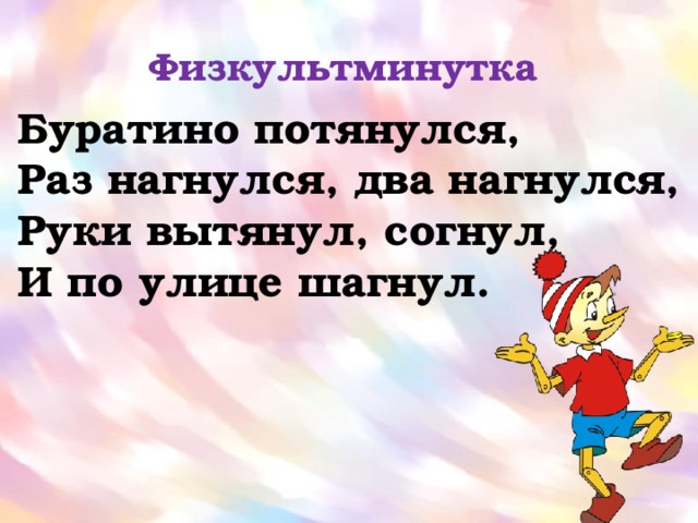 Физкультминутка  Буратино потянулся, Раз нагнулся, два нагнулся, Руки вытянул, согнул, И по улице шагнул. 