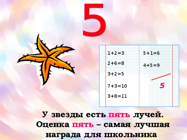 1+2=3 5+1=6 2+6=8 4+5=9 3+2=5 5 7+3=10 3+8=11 У звезды есть пять лучей.  Оценка пять – самая лучшая награда для школьника 