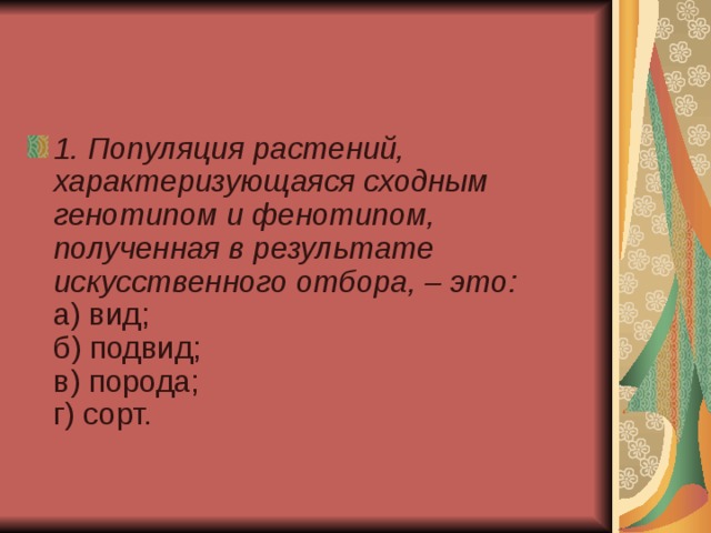 1. Популяция растений, характеризующаяся сходным генотипом и фенотипом, полученная в результате искусственного отбора, – это:    