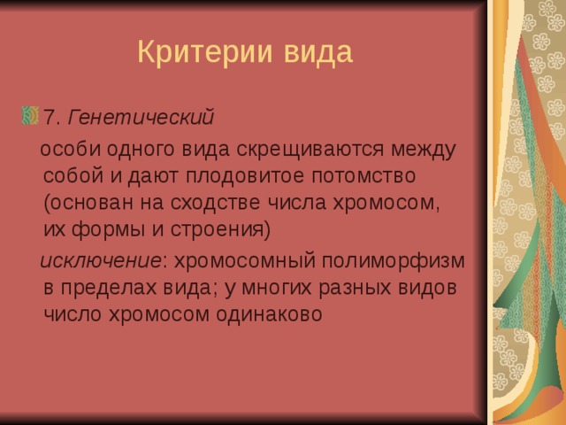 7. Генетический  особи одного вида скрещиваются между собой и дают плодовитое потомство (основан на сходстве числа хромосом, их формы и строения)  исключение : хромосомный полиморфизм в пределах вида ; у многих разных видов число хромосом одинаково 