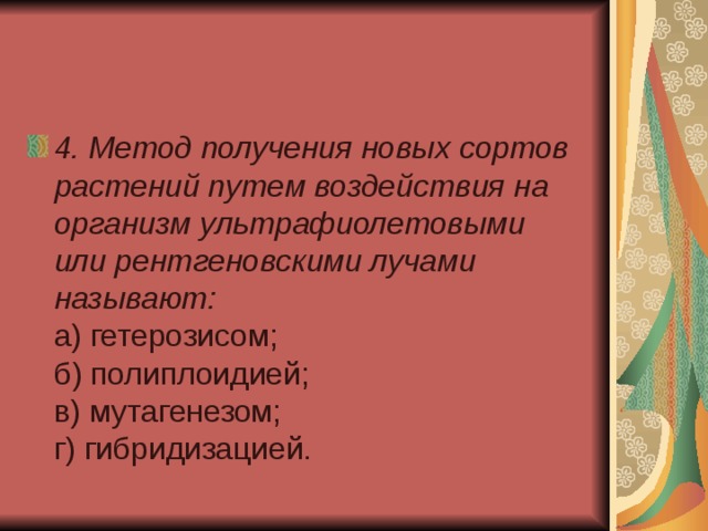 4. Метод получения новых сортов растений путем воздействия на организм ультрафиолетовыми или рентгеновскими лучами называют:  