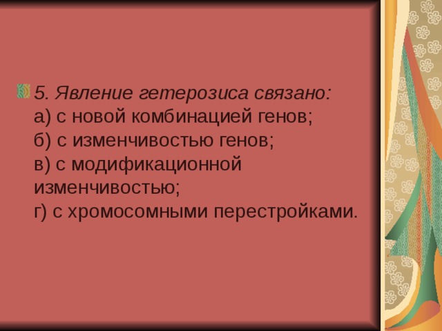 5. Явление гетерозиса связано:  а) с новой комбинацией генов;  б) с изменчивостью генов;  в) с модификационной изменчивостью;  г) с хромосомными перестройками. 