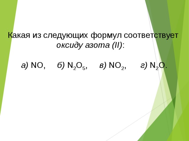Какая из следующих формул соответствует  оксиду азота (II) :  a) NO, б) N 2 O 5 , в) NO 2 , г) N 2 O. 