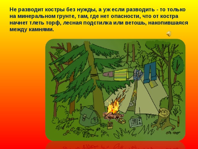 Не разводит костры без нужды, а уж если разводить - то только на минеральном грунте, там, где нет опасности, что от костра начнет тлеть торф, лесная подстилка или ветошь, накопившаяся между камнями. 