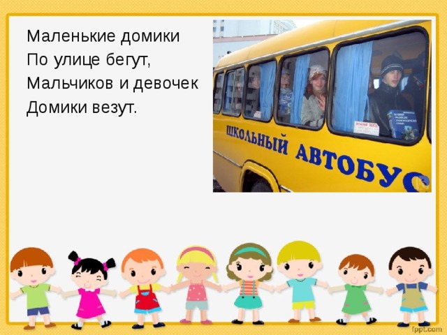 Маленькие домики По улице бегут, Мальчиков и девочек Домики везут. 