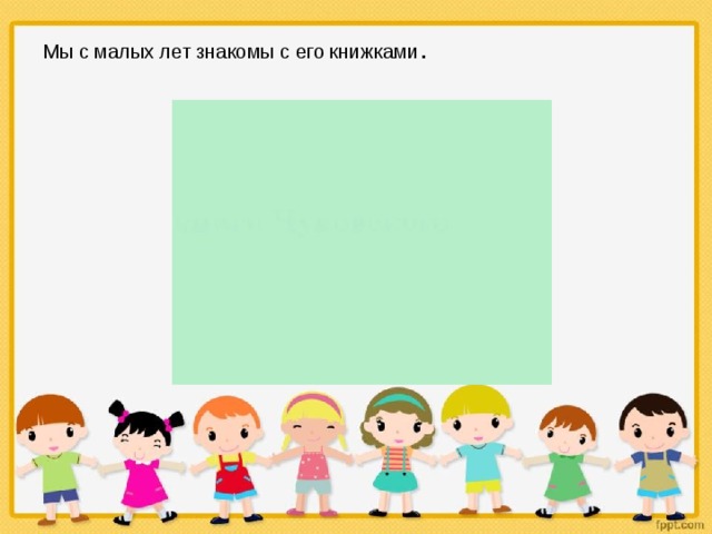 Мы с малых лет знакомы с его книжками . 