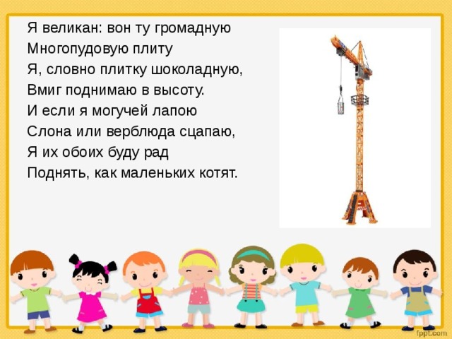 Я великан: вон ту громадную Многопудовую плиту Я, словно плитку шоколадную, Вмиг поднимаю в высоту. И если я могучей лапою Слона или верблюда сцапаю, Я их обоих буду рад Поднять, как маленьких котят. 