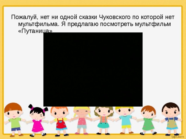Пожалуй, нет ни одной сказки Чуковского по которой нет мультфильма. Я предлагаю посмотреть мультфильм «Путаница» 