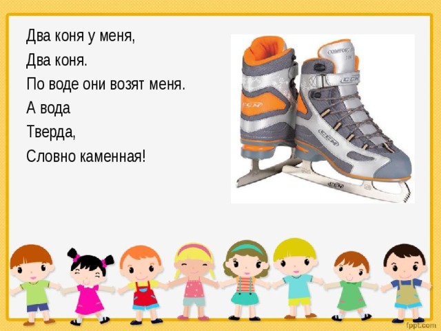 Два коня у меня, Два коня. По воде они возят меня. А вода Тверда, Словно каменная! 
