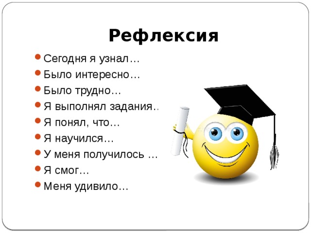 Рефлексия Сегодня я узнал… Было интересно… Было трудно… Я выполнял задания… Я понял, что… Я научился… У меня получилось … Я смог… Меня удивило… 